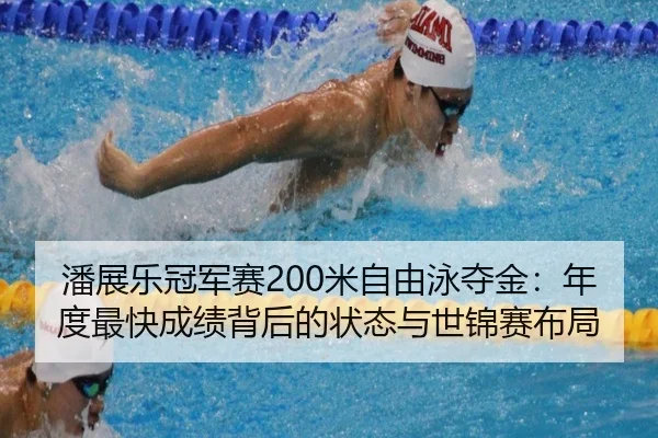 潘展乐冠军赛200米自由泳夺金：年度最快成绩背后的状态与世锦赛布局